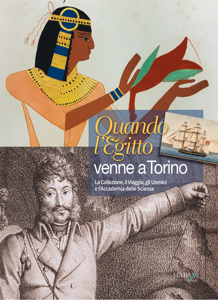 Quando l'Egitto venne a Torino. Il Viaggio, la Collezione, gli Uomini e l'Accademia delle Scienze